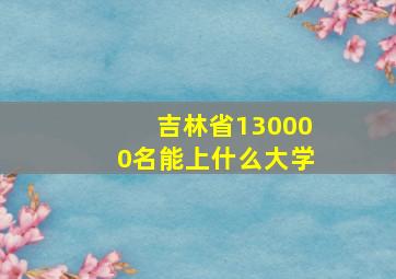 吉林省130000名能上什么大学