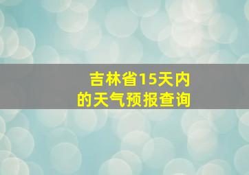 吉林省15天内的天气预报查询