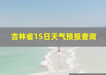 吉林省15日天气预报查询