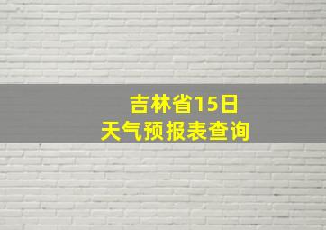 吉林省15日天气预报表查询