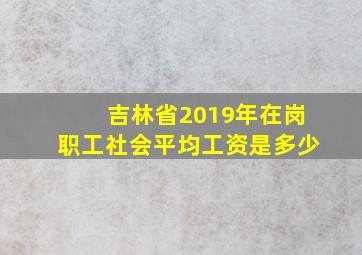 吉林省2019年在岗职工社会平均工资是多少