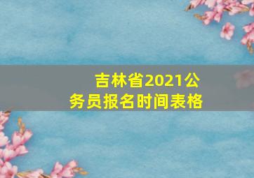 吉林省2021公务员报名时间表格