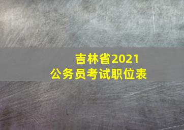 吉林省2021公务员考试职位表