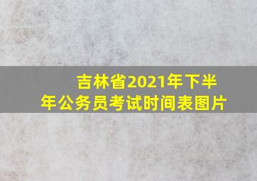 吉林省2021年下半年公务员考试时间表图片