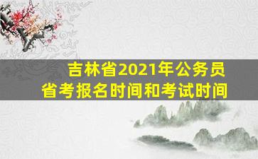 吉林省2021年公务员省考报名时间和考试时间