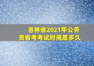 吉林省2021年公务员省考考试时间是多久