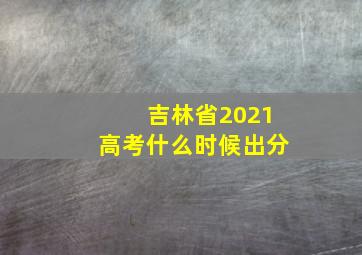 吉林省2021高考什么时候出分