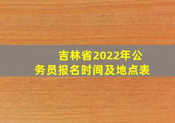 吉林省2022年公务员报名时间及地点表