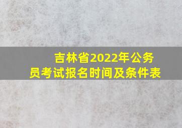 吉林省2022年公务员考试报名时间及条件表