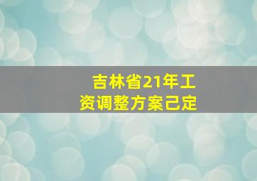 吉林省21年工资调整方案己定