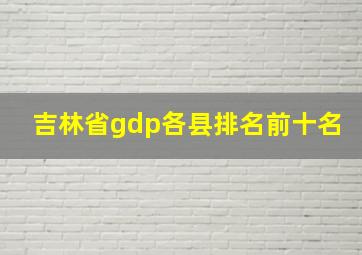 吉林省gdp各县排名前十名