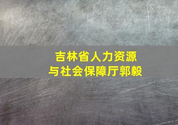 吉林省人力资源与社会保障厅郭毅