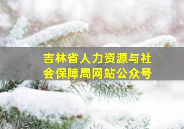 吉林省人力资源与社会保障局网站公众号