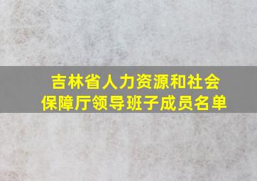 吉林省人力资源和社会保障厅领导班子成员名单