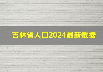 吉林省人口2024最新数据