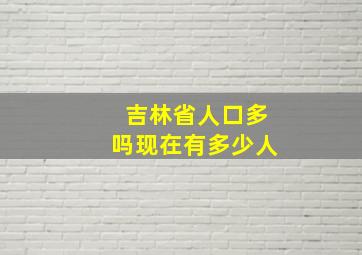 吉林省人口多吗现在有多少人