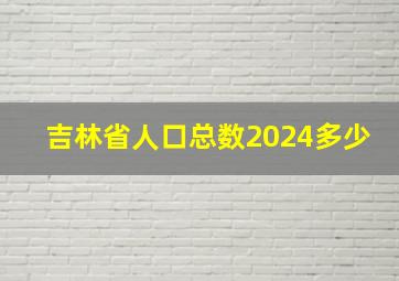 吉林省人口总数2024多少