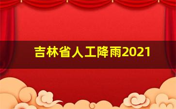 吉林省人工降雨2021