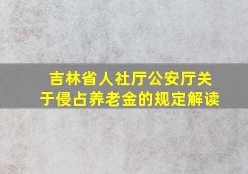 吉林省人社厅公安厅关于侵占养老金的规定解读