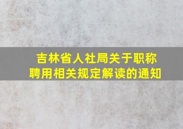 吉林省人社局关于职称聘用相关规定解读的通知