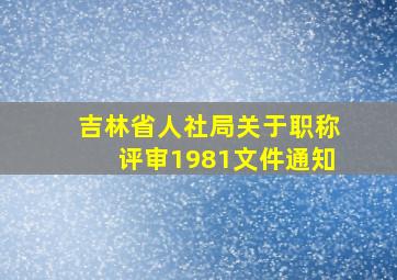 吉林省人社局关于职称评审1981文件通知