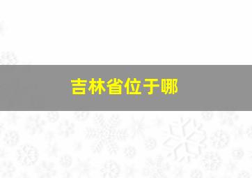 吉林省位于哪