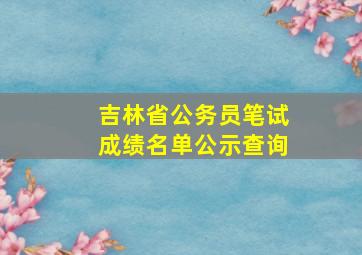 吉林省公务员笔试成绩名单公示查询