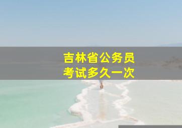 吉林省公务员考试多久一次