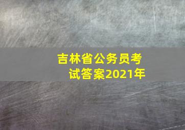 吉林省公务员考试答案2021年