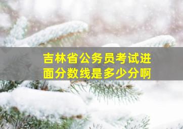 吉林省公务员考试进面分数线是多少分啊