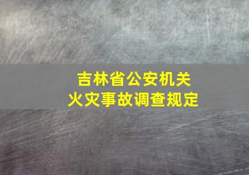 吉林省公安机关火灾事故调查规定