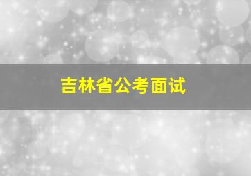 吉林省公考面试