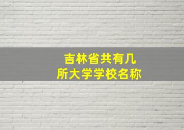 吉林省共有几所大学学校名称