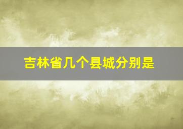 吉林省几个县城分别是