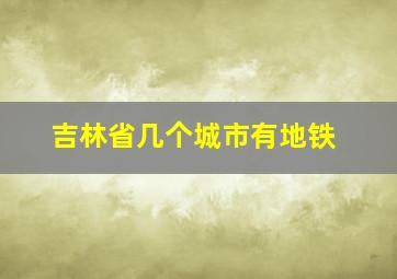 吉林省几个城市有地铁