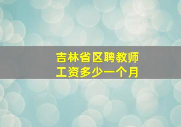 吉林省区聘教师工资多少一个月