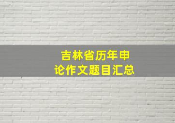 吉林省历年申论作文题目汇总