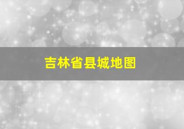 吉林省县城地图