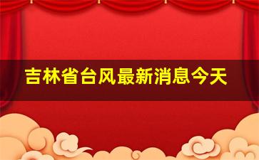 吉林省台风最新消息今天