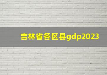 吉林省各区县gdp2023