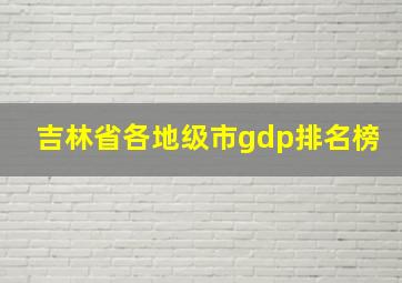 吉林省各地级市gdp排名榜