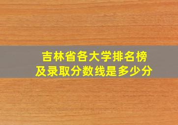 吉林省各大学排名榜及录取分数线是多少分