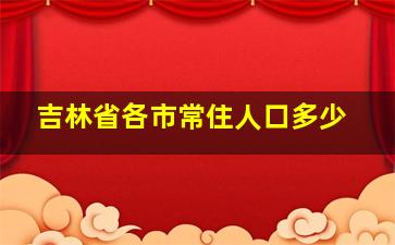 吉林省各市常住人口多少