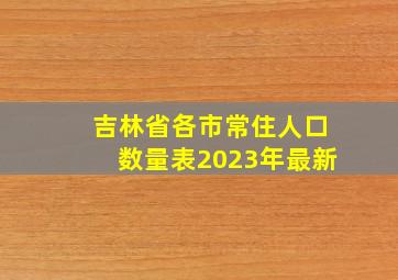 吉林省各市常住人口数量表2023年最新