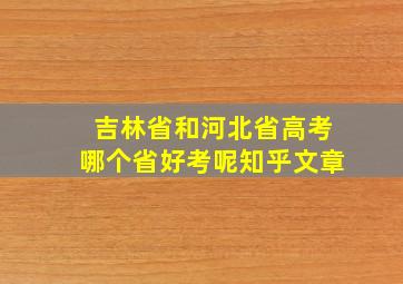 吉林省和河北省高考哪个省好考呢知乎文章