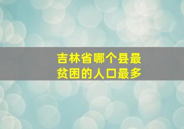 吉林省哪个县最贫困的人口最多