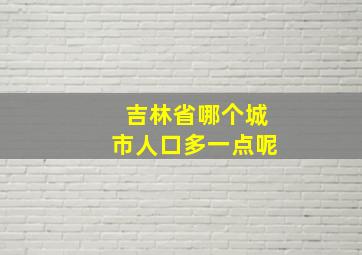 吉林省哪个城市人口多一点呢