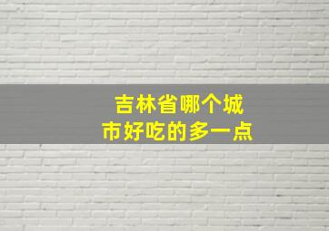 吉林省哪个城市好吃的多一点