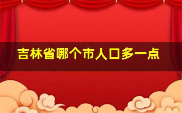 吉林省哪个市人口多一点