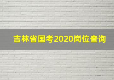 吉林省国考2020岗位查询